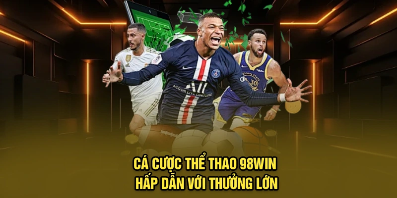 Cá cược thể thao 98Win hấp dẫn với thưởng lớn