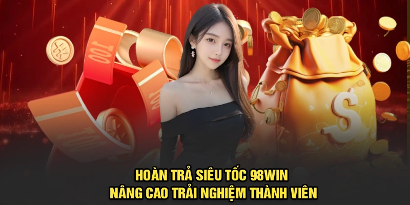 Hoàn trả siêu tốc 98Win nâng cao trải nghiệm thành viên