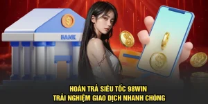 Hoàn Trả Siêu Tốc 98Win Trải Nghiệm Giao Dịch Nhanh Chóng