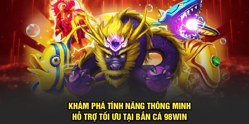 Khám phá tính năng thông minh, hỗ trợ tối ưu tại Bắn Cá 98Win