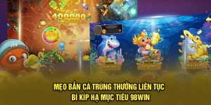 Mẹo Bắn Cá Trúng Thưởng Liên Tục - Bí Kíp Hạ Mục Tiêu 98Win