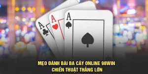 Mẹo Đánh Bài Ba Cây Online 98Win Chiến Thuật Thắng Lớn