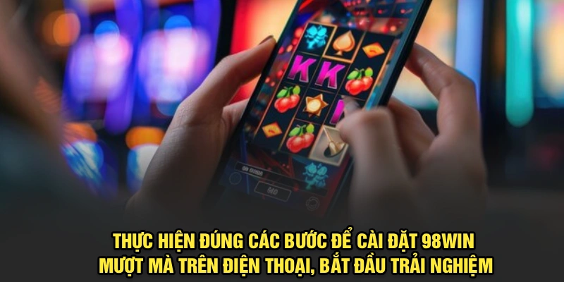 Hướng dẫn tải app 98Win mượt mà