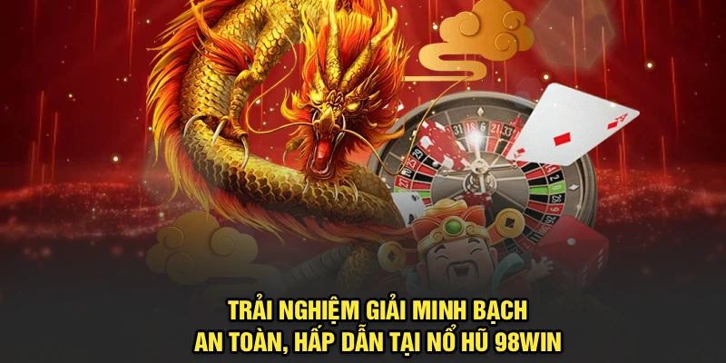 Trải nghiệm giải minh bạch, an toàn, hấp dẫn tại nổ hũ 98Win